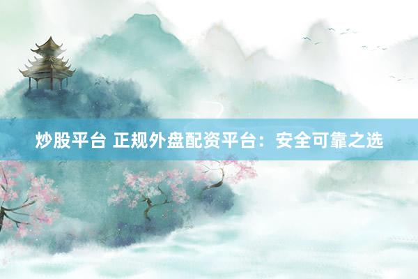 炒股平台 正规外盘配资平台：安全可靠之选