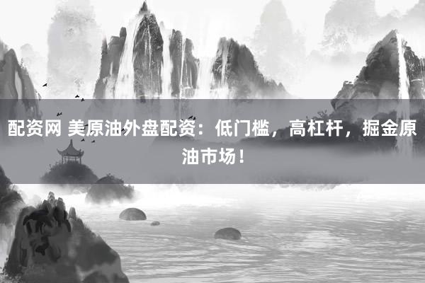 配资网 美原油外盘配资：低门槛，高杠杆，掘金原油市场！