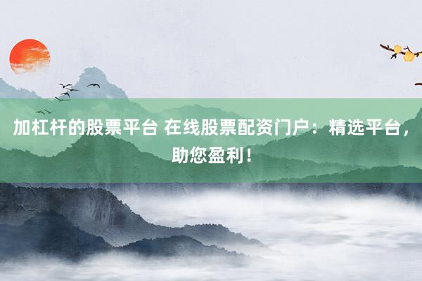 加杠杆的股票平台 在线股票配资门户：精选平台，助您盈利！