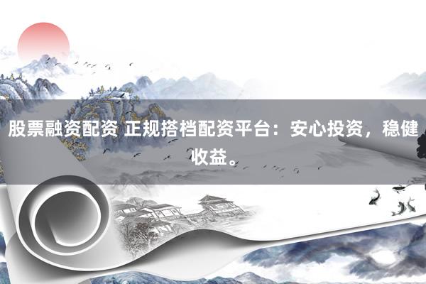 股票融资配资 正规搭档配资平台：安心投资，稳健收益。