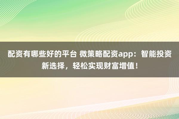 配资有哪些好的平台 微策略配资app：智能投资新选择，轻松实现财富增值！