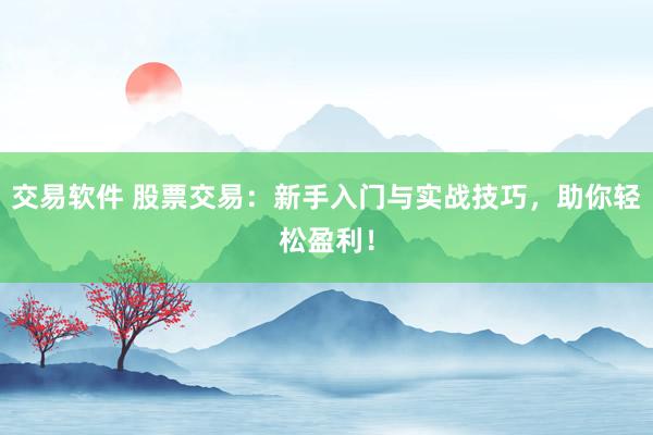 交易软件 股票交易：新手入门与实战技巧，助你轻松盈利！