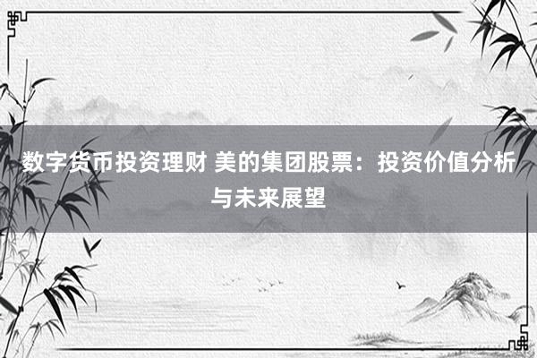 数字货币投资理财 美的集团股票：投资价值分析与未来展望