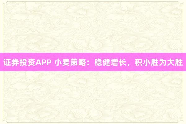 证券投资APP 小麦策略：稳健增长，积小胜为大胜