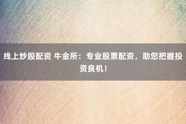 线上炒股配资 牛金所：专业股票配资，助您把握投资良机！