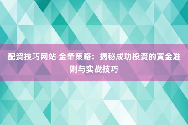 配资技巧网站 金夆策略：揭秘成功投资的黄金准则与实战技巧