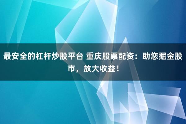 最安全的杠杆炒股平台 重庆股票配资：助您掘金股市，放大收益！