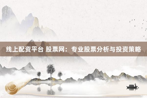 线上配资平台 股票网：专业股票分析与投资策略