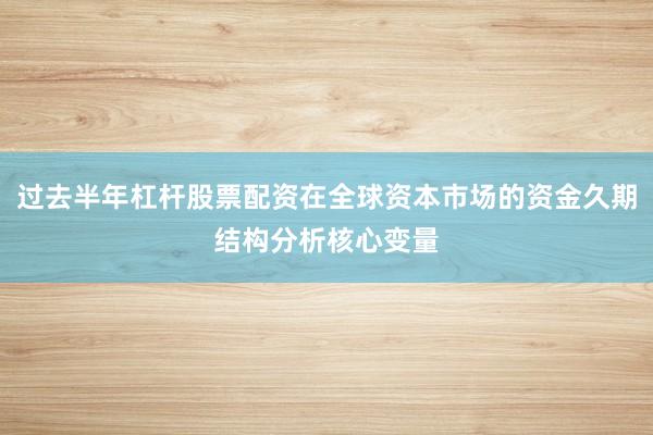 过去半年杠杆股票配资在全球资本市场的资金久期结构分析核心变量