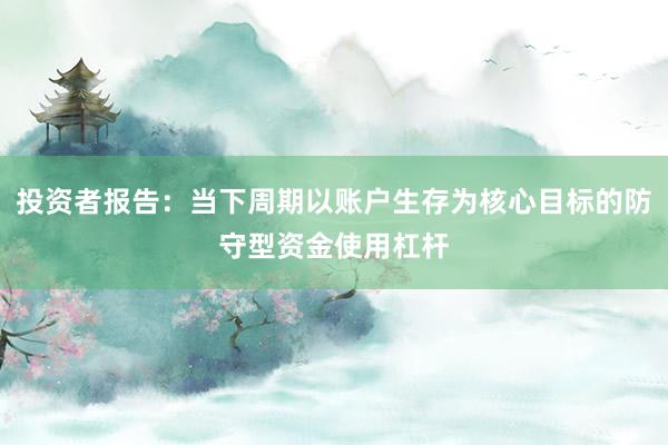 投资者报告：当下周期以账户生存为核心目标的防守型资金使用杠杆