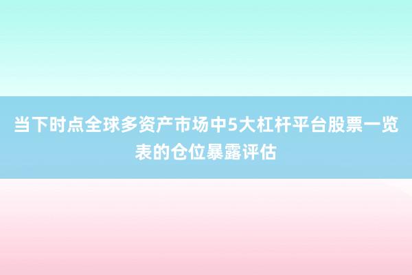 当下时点全球多资产市场中5大杠杆平台股票一览表的仓位暴露评估