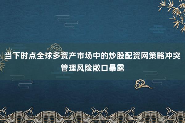 当下时点全球多资产市场中的炒股配资网策略冲突管理风险敞口暴露