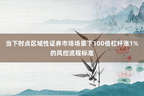 当下时点区域性证券市场场景下100倍杠杆涨1%的风控流程标准