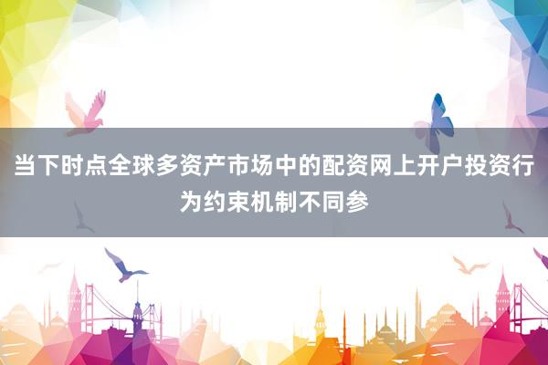 当下时点全球多资产市场中的配资网上开户投资行为约束机制不同参
