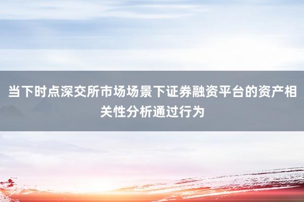 当下时点深交所市场场景下证券融资平台的资产相关性分析通过行为