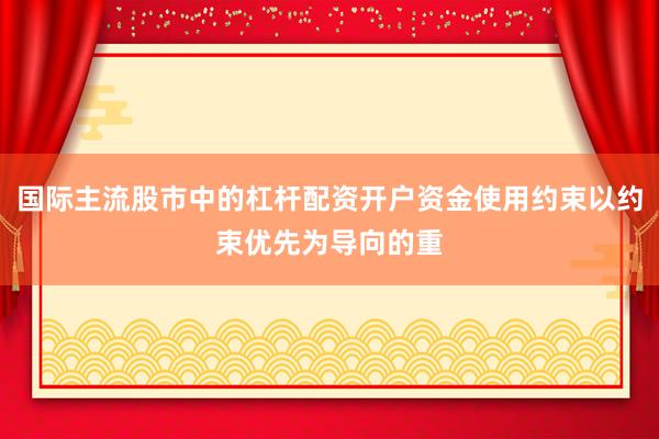 国际主流股市中的杠杆配资开户资金使用约束以约束优先为导向的重