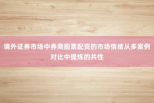 境外证券市场中券商股票配资的市场情绪从多案例对比中提炼的共性