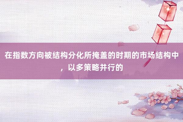 在指数方向被结构分化所掩盖的时期的市场结构中，以多策略并行的