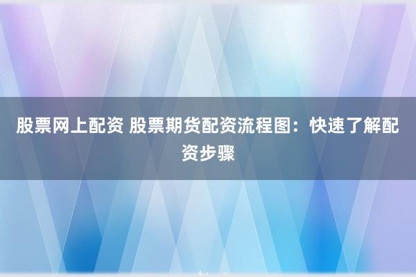 股票网上配资 股票期货配资流程图：快速了解配资步骤