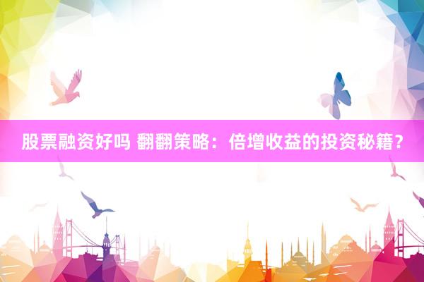 股票融资好吗 翻翻策略：倍增收益的投资秘籍？