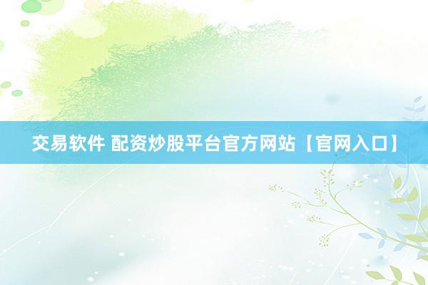 交易软件 配资炒股平台官方网站【官网入口】