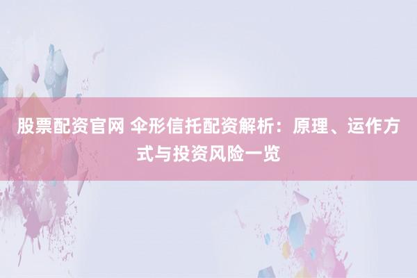 股票配资官网 伞形信托配资解析：原理、运作方式与投资风险一览