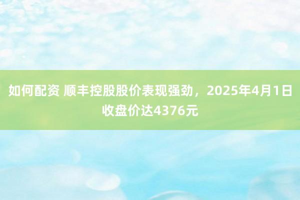 如何配资 顺丰控股股价表现强劲，2025年4月1日收盘价达4376元