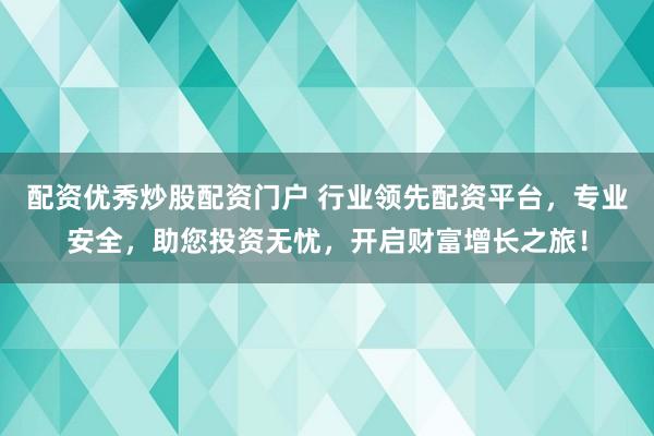 配资优秀炒股配资门户 行业领先配资平台，专业安全，助您投资无忧，开启财富增长之旅！