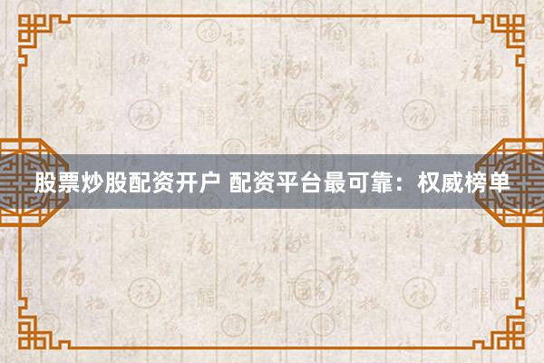 股票炒股配资开户 配资平台最可靠：权威榜单