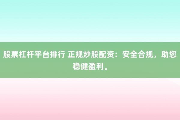 股票杠杆平台排行 正规炒股配资：安全合规，助您稳健盈利。