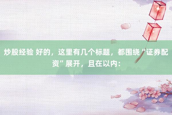 炒股经验 好的，这里有几个标题，都围绕“证券配资”展开，且在以内：