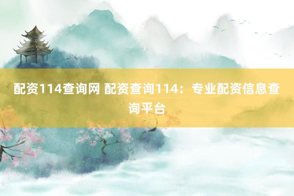 配资114查询网 配资查询114：专业配资信息查询平台
