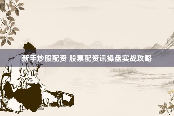新手炒股配资 股票配资讯操盘实战攻略