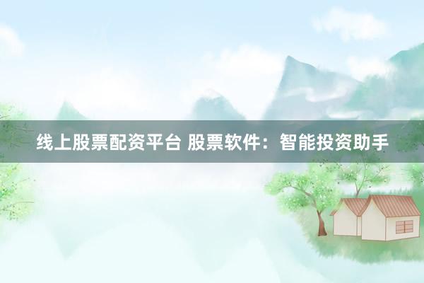 线上股票配资平台 股票软件：智能投资助手