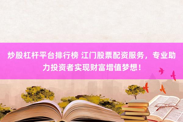 炒股杠杆平台排行榜 江门股票配资服务，专业助力投资者实现财富增值梦想！